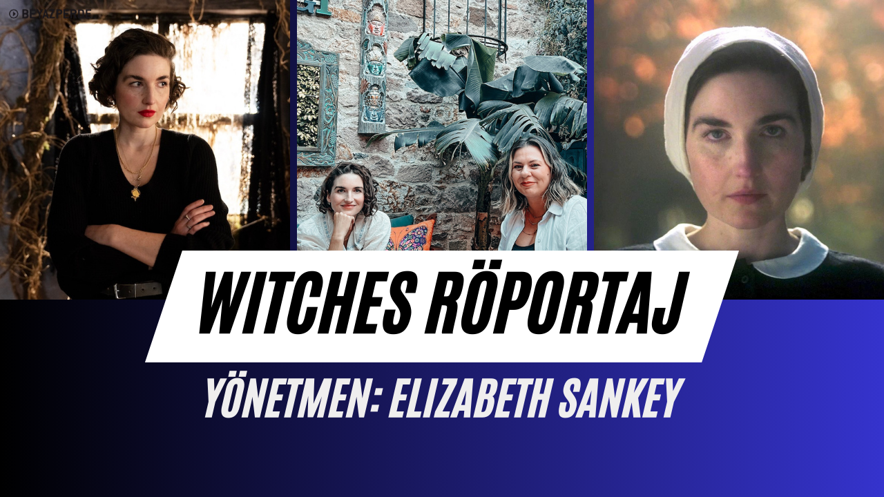 Elizabeth Sankey “Cadılar / Witches” Filmini Beyazperde’ye Anlattı