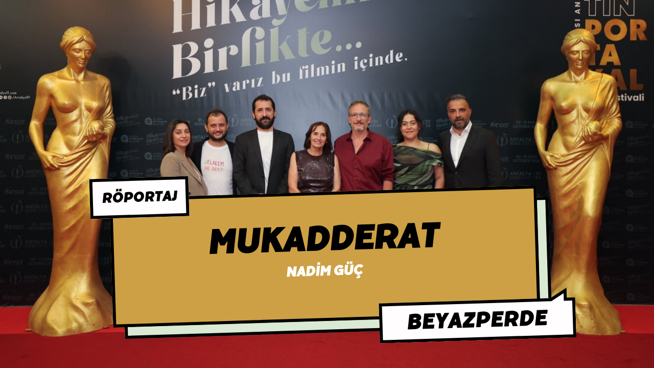 Antalya Altın Portakal Film Festivali’nden “En İyi Film” Ödülü ile Dönen “Mukadderat”ı Yönetmeni Nadim Güç ile Konuştuk